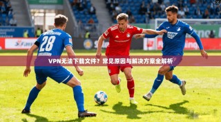 VPN无法下载文件？常见原因与解决方案全解析