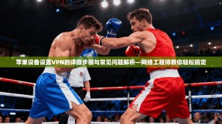 苹果设备设置VPN的详细步骤与常见问题解析—网络工程师教你轻松搞定