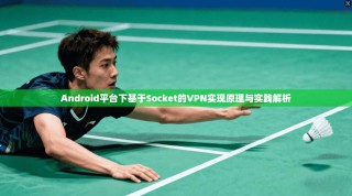 Android平台下基于Socket的VPN实现原理与实践解析