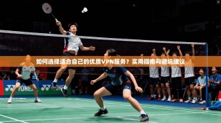 如何选择适合自己的优质VPN服务？实用指南与避坑建议