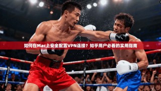 如何在Mac上安全配置VPN连接？知乎用户必看的实用指南