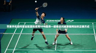 苹果手机如何安全配置和使用VPN服务—避免访问被屏蔽网站的正确方式