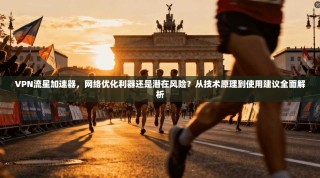 VPN流星加速器，网络优化利器还是潜在风险？从技术原理到使用建议全面解析