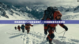 手机如何通过VPN安全联网？一文详解配置与注意事项