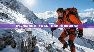 国外VPN设置指南，如何安全、合规地访问全球网络资源