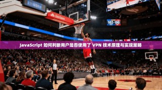JavaScript 如何判断用户是否使用了 VPN 技术原理与实现策略