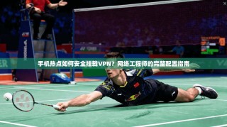 手机热点如何安全挂载VPN？网络工程师的完整配置指南