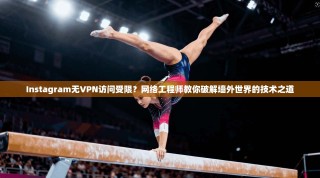 Instagram无VPN访问受限？网络工程师教你破解墙外世界的技术之道