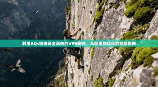 利用AQs搭建安全高效的VPN网络，从配置到优化的完整指南