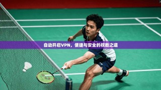 自动开启VPN，便捷与安全的权衡之道