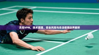 贝壳VPN，技术原理、安全风险与合法使用边界解析