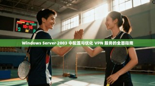 Windows Server 2003 中配置与优化 VPN 服务的全面指南