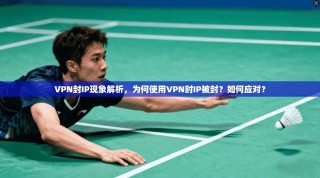 VPN封IP现象解析，为何使用VPN时IP被封？如何应对？