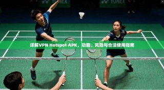 详解VPN Hotspot APK，功能、风险与合法使用指南