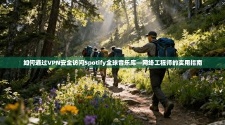 如何通过VPN安全访问Spotify全球音乐库—网络工程师的实用指南