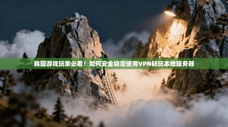韩国游戏玩家必看！如何安全稳定使用VPN畅玩本地服务器