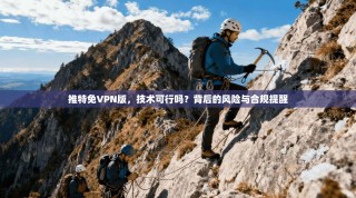 推特免VPN版，技术可行吗？背后的风险与合规提醒