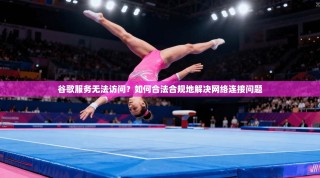 谷歌服务无法访问？如何合法合规地解决网络连接问题