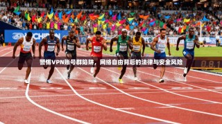 警惕VPN账号群陷阱，网络自由背后的法律与安全风险