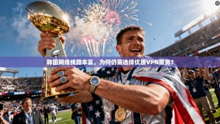 韩国网络线路丰富，为何仍需选择优质VPN服务？