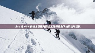 Line 挂 VPN 的技术原理与网络工程师视角下的风险与建议