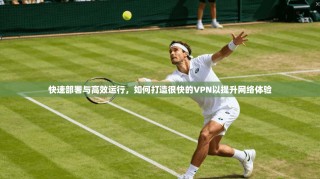快速部署与高效运行，如何打造很快的VPN以提升网络体验