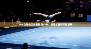 LOL台服是否需要使用VPN？网络工程师深度解析