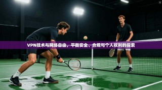 VPN技术与网络自由，平衡安全、合规与个人权利的探索