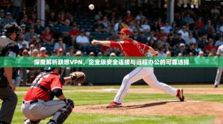 深度解析联想VPN，企业级安全连接与远程办公的可靠选择