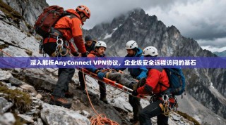 深入解析AnyConnect VPN协议，企业级安全远程访问的基石
