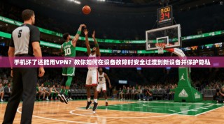 手机坏了还能用VPN？教你如何在设备故障时安全过渡到新设备并保护隐私