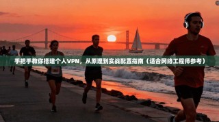 手把手教你搭建个人VPN，从原理到实战配置指南（适合网络工程师参考）