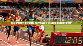 如何安全高效地使用UUCU VPN账号进行网络访问与数据保护