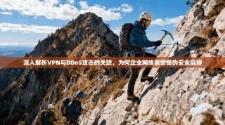 深入解析VPN与DDoS攻击的关联，为何企业网络需警惕伪安全陷阱