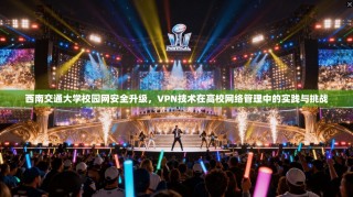 西南交通大学校园网安全升级，VPN技术在高校网络管理中的实践与挑战