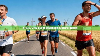Green VPN无法登录问题排查与解决方案指南