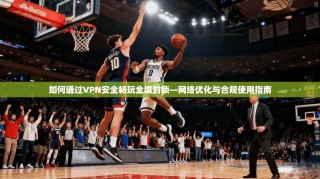 如何通过VPN安全畅玩全境封锁—网络优化与合规使用指南