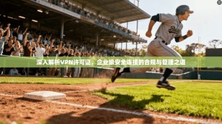 深入解析VPN许可证，企业级安全连接的合规与管理之道