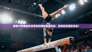 警惕VPN漏洞开启带来的网络安全风险，如何防范潜在攻击？