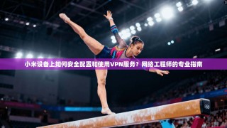 小米设备上如何安全配置和使用VPN服务？网络工程师的专业指南