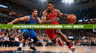 OPNET仿真环境下构建与优化虚拟私有网络（VPN）性能分析