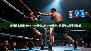 如何安全关闭Cisco ASA设备上的VPN服务，配置与注意事项详解