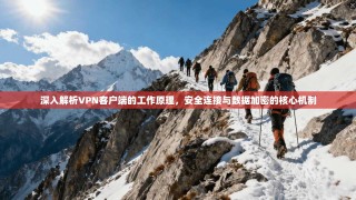 深入解析VPN客户端的工作原理，安全连接与数据加密的核心机制