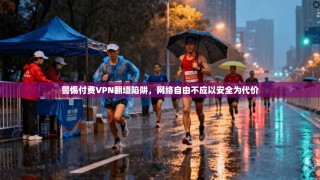 警惕付费VPN翻墙陷阱，网络自由不应以安全为代价