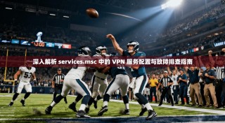 深入解析 services.msc 中的 VPN 服务配置与故障排查指南