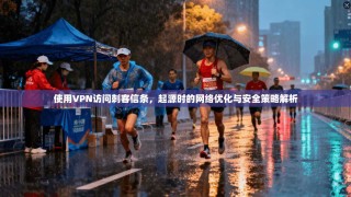 使用VPN访问刺客信条，起源时的网络优化与安全策略解析