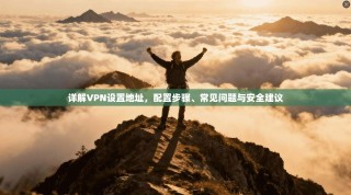 详解VPN设置地址，配置步骤、常见问题与安全建议
