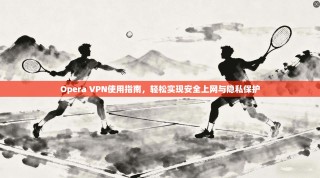 Opera VPN使用指南，轻松实现安全上网与隐私保护