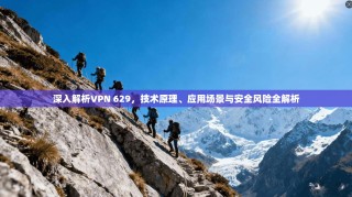 深入解析VPN 629，技术原理、应用场景与安全风险全解析