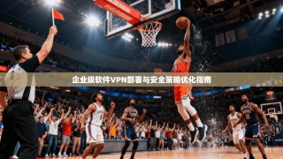企业级软件VPN部署与安全策略优化指南